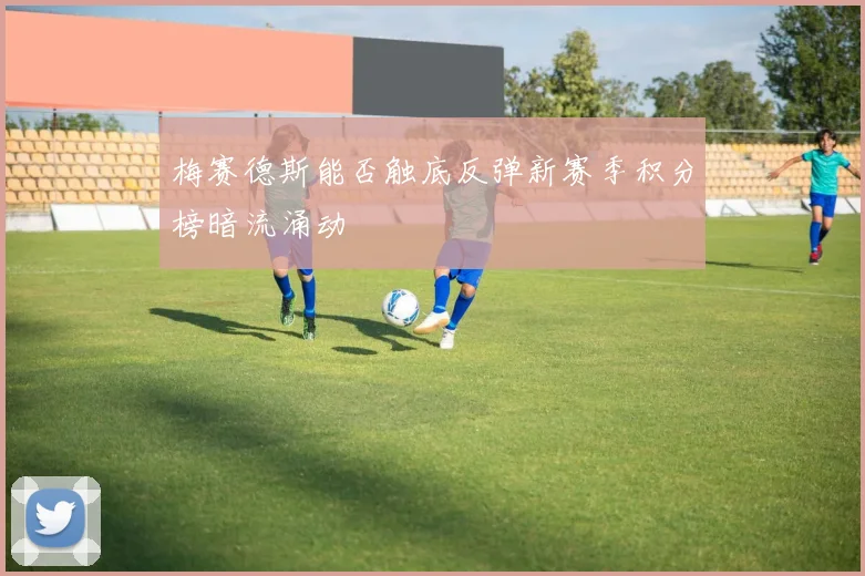 梅赛德斯能否触底反弹新赛季积分榜暗流涌动