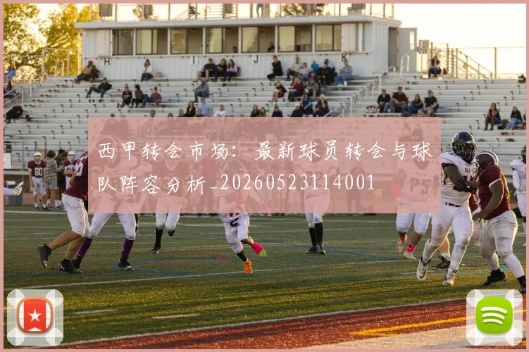 西甲转会市场：最新球员转会与球队阵容分析_20260523114001