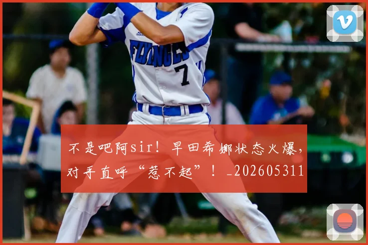 不是吧阿sir！早田希娜状态火爆，对手直呼“惹不起”！_20260531151252