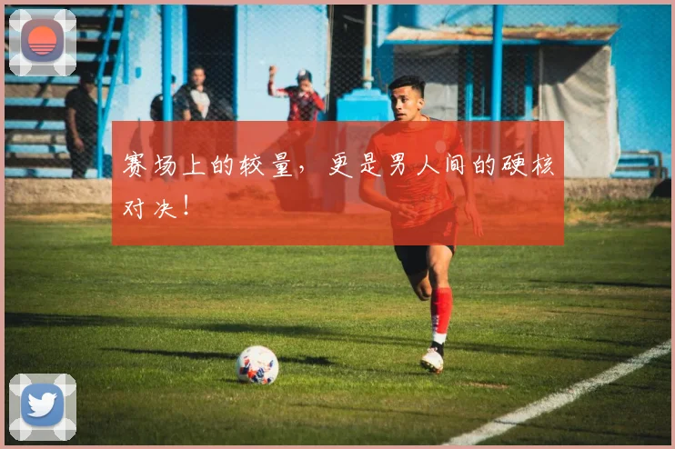 赛场上的较量，更是男人间的硬核对决！