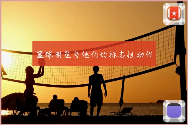 篮球明星与他们的标志性动作