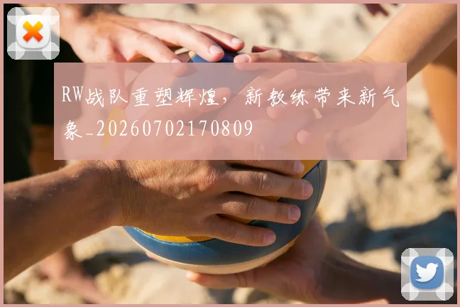 RW战队重塑辉煌，新教练带来新气象_20260702170809