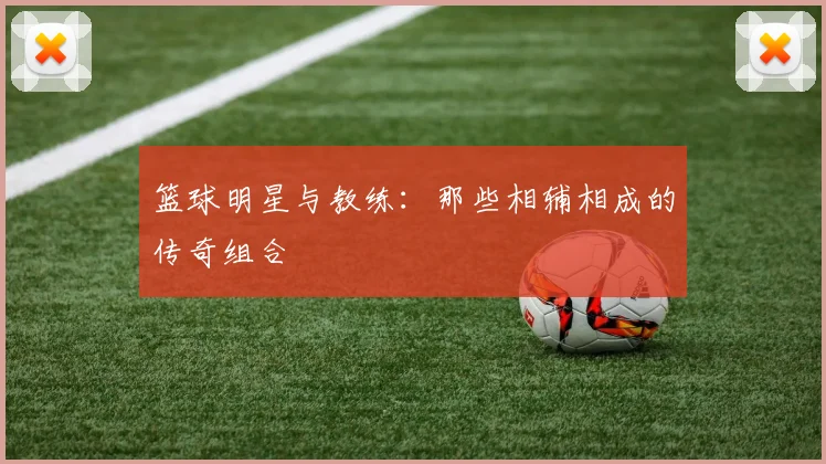 篮球明星与教练：那些相辅相成的传奇组合