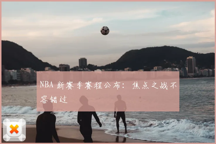 NBA 新赛季赛程公布:焦点之战不容错过