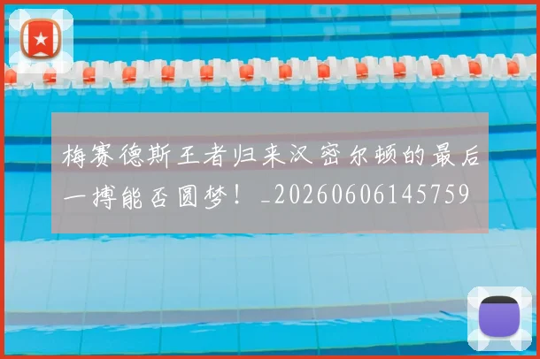 梅赛德斯王者归来汉密尔顿的最后一搏能否圆梦！_20260606145759