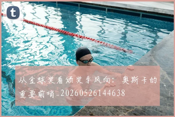 从金球奖看颁奖季风向：奥斯卡的重要前哨_20260526144638