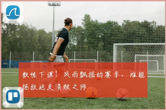 教练下课!风雨飘摇的赛季,谁能拯救这支溃败之师