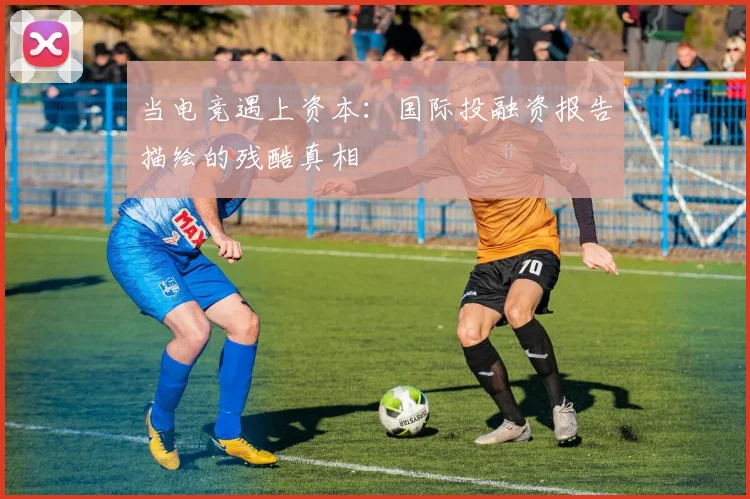 当电竞遇上资本：国际投融资报告描绘的残酷真相