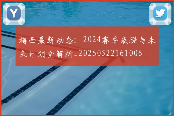 梅西最新动态：2024赛季表现与未来计划全解析_20260522161006