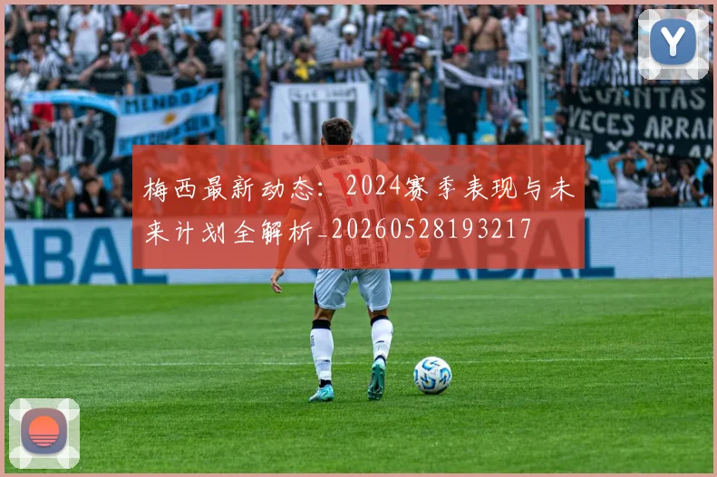 梅西最新动态：2024赛季表现与未来计划全解析_20260528193217