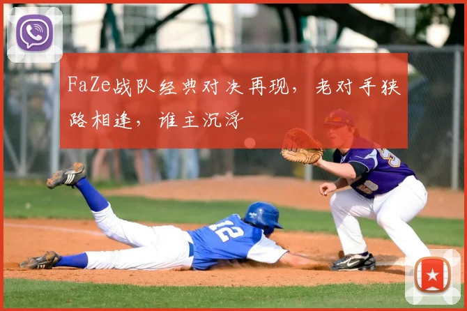 FaZe战队经典对决再现，老对手狭路相逢，谁主沉浮