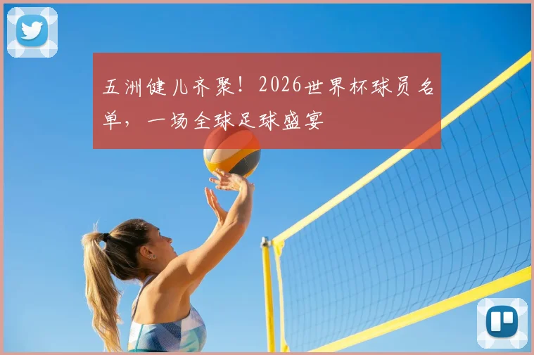 五洲健儿齐聚！2026世界杯球员名单，一场全球足球盛宴