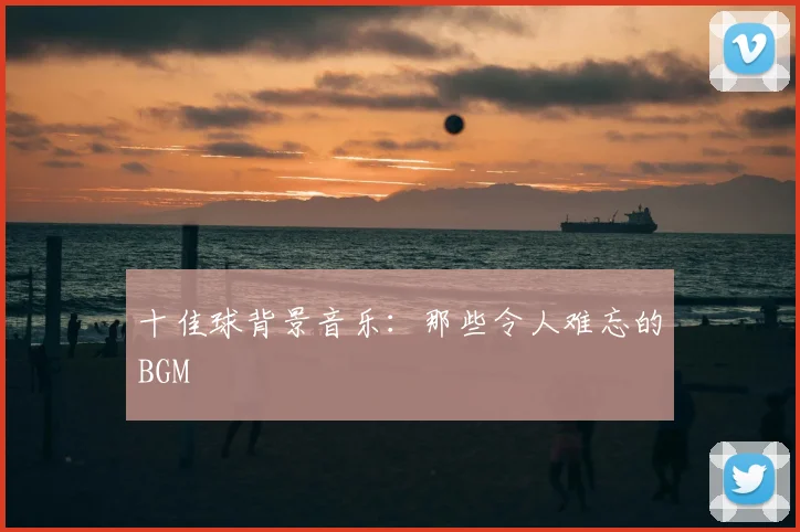 十佳球背景音乐：那些令人难忘的BGM