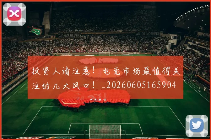 投资人请注意！电竞市场最值得关注的几大风口！_20260605165904